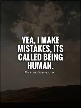 Yea, I make mistakes, its called being human Picture Quote #1