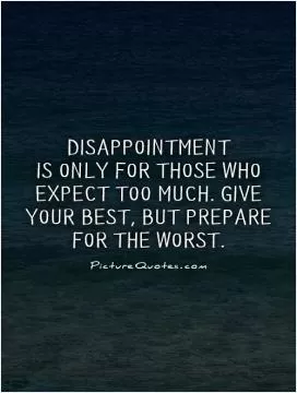 Disappointment  is only for those who expect too much. Give your best, but prepare for the worst Picture Quote #1