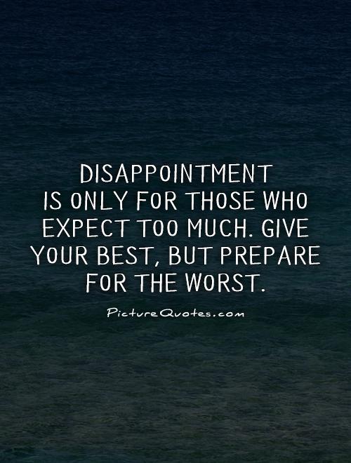 Disappointment  is only for those who expect too much. Give your best, but prepare for the worst Picture Quote #1