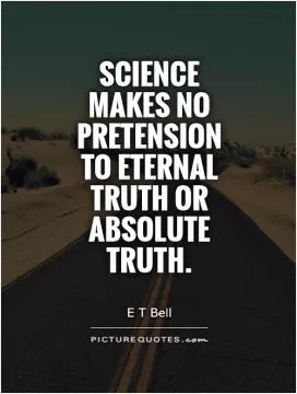 Science makes no pretension to eternal truth or absolute truth Picture Quote #1