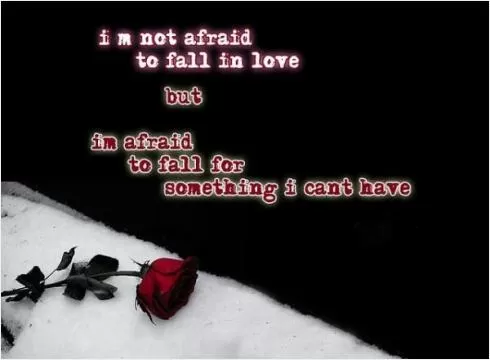 I'm not afraid to fall in love but I'm afraid to fall for something I can't have Picture Quote #1