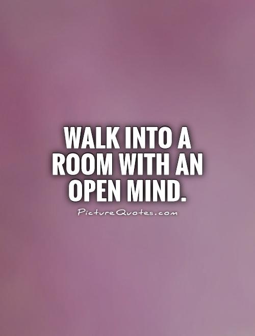 Walk into a room with an open mind Picture Quote #1