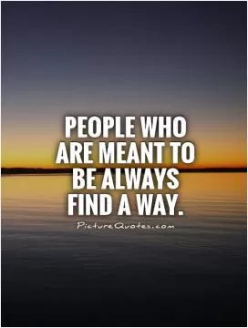 People who are meant to be always find a way Picture Quote #1