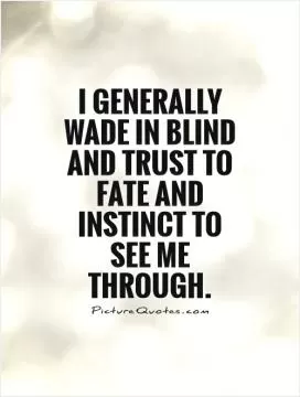 I generally wade in blind and trust to fate and instinct to see me through Picture Quote #1