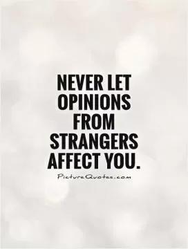 Never let opinions from strangers affect you Picture Quote #1