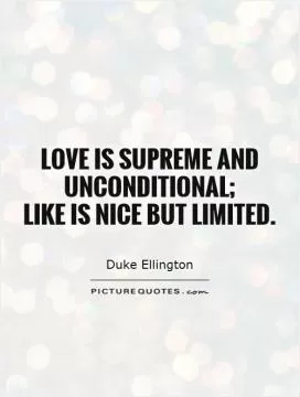 Love is supreme and unconditional;  like is nice but limited Picture Quote #1