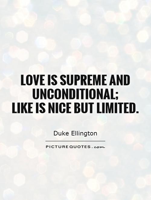 Love is supreme and unconditional;  like is nice but limited Picture Quote #1