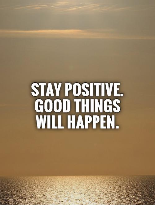 Stay positive. Good things will happen Picture Quote #1