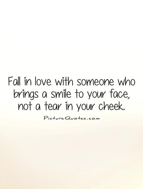 Fall in love with someone who brings a smile to your face,  not a tear in your cheek Picture Quote #1