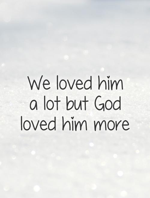 We loved him  a lot but God loved him more Picture Quote #1