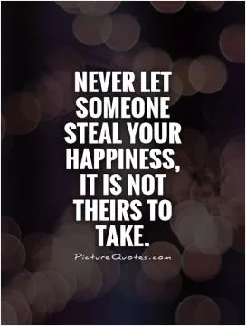 Never let someone steal your happiness,  it is not theirs to take Picture Quote #1