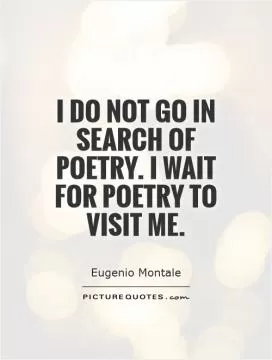 I do not go in search of poetry. I wait for poetry to visit me Picture Quote #1