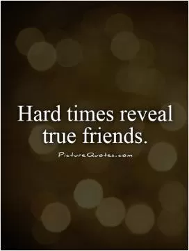 Hard times reveal true friends Picture Quote #1