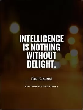 Intelligence is nothing without delight Picture Quote #1