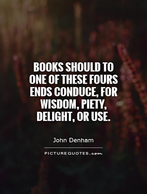 Books should to one of these fours ends conduce, for wisdom, piety, delight, or use Picture Quote #1