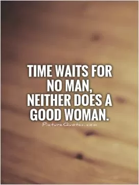 Time waits for no man, neither does a good woman Picture Quote #1