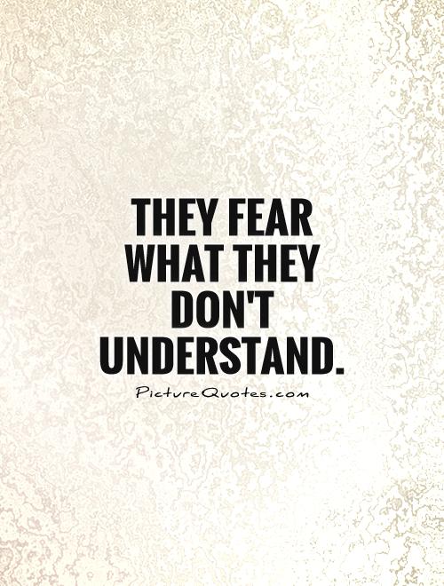 They fear what they don't understand Picture Quote #1