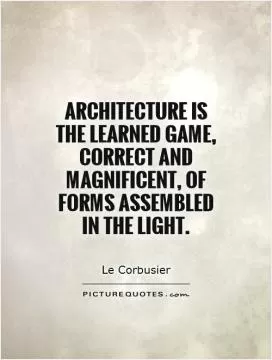 Architecture is the learned game, correct and magnificent, of forms assembled in the light Picture Quote #1