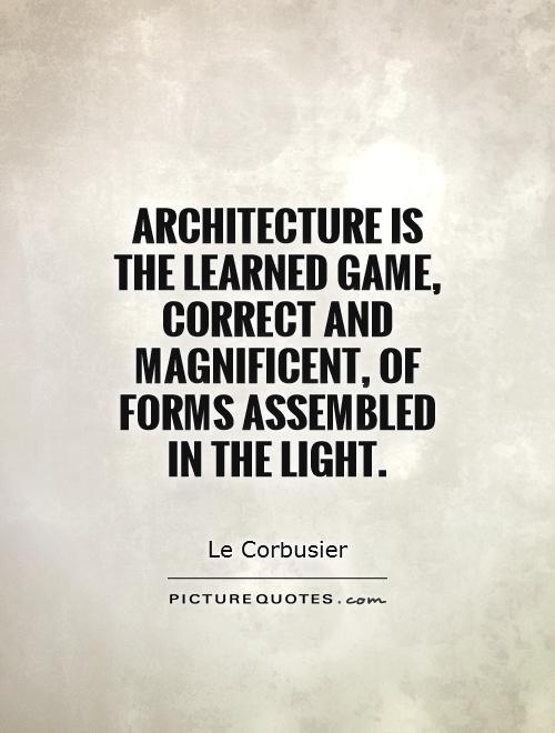Architecture is the learned game, correct and magnificent, of forms assembled in the light Picture Quote #1