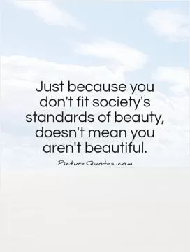 Just because you don't fit society's standards of beauty, doesn't mean you aren't beautiful Picture Quote #1