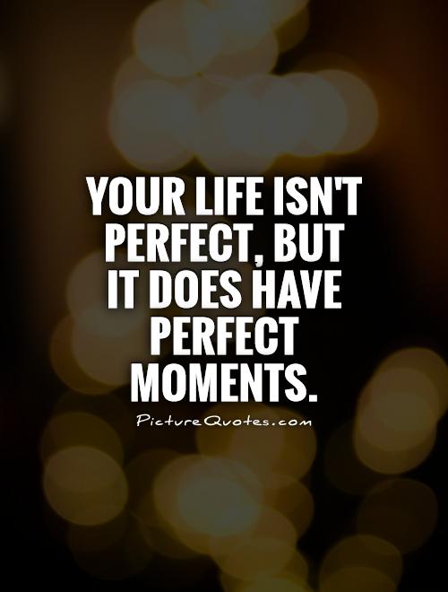 Your life isn't perfect, but it does have perfect moments Picture Quote #1