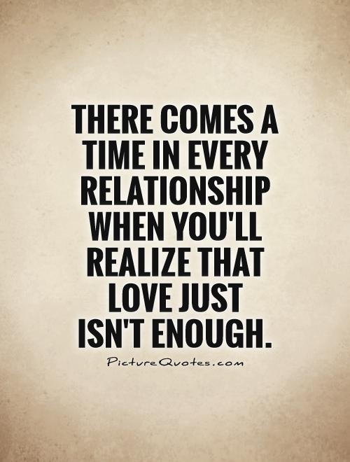 There comes a time in every relationship when you'll realize that love just  isn't enough Picture Quote #1