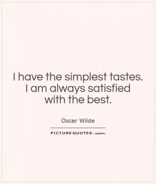 I have the simplest tastes.  I am always satisfied  with the best Picture Quote #1