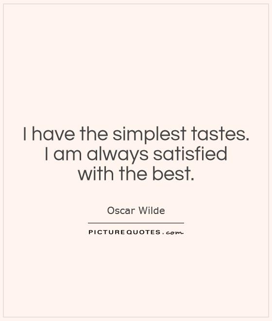 I have the simplest tastes.  I am always satisfied  with the best Picture Quote #1