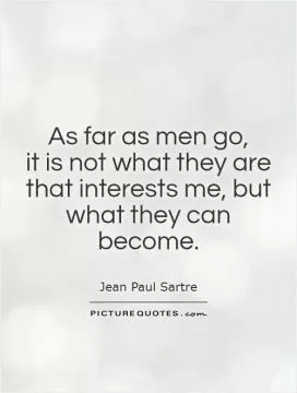 As far as men go,  it is not what they are that interests me, but what they can become Picture Quote #1