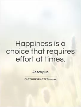 Happiness is a choice that requires effort at times Picture Quote #1