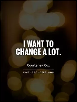 I want to change a lot Picture Quote #1