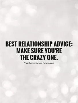 Best Relationship Advice: Make sure you're  the crazy one Picture Quote #1