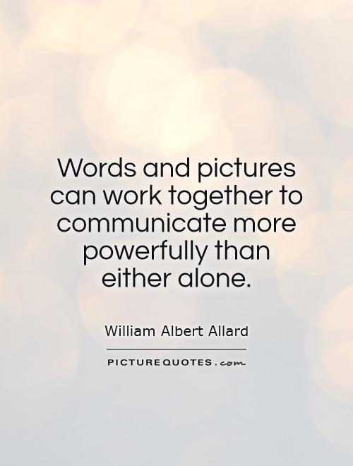 Words and pictures can work together to communicate more powerfully than either alone Picture Quote #1