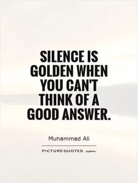 Silence is golden when you can't think of a good answer Picture Quote #1