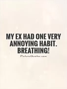 My EX had one very annoying habit. Breathing! Picture Quote #1