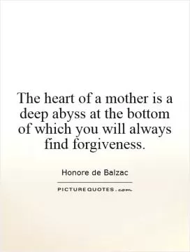 The heart of a mother is a deep abyss at the bottom of which you will always find forgiveness Picture Quote #1