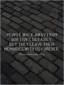 People walk away from our lives so easily.  But they leave their memories with us forever Picture Quote #1