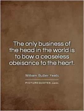The only business of the head in the world is to bow a ceaseless obeisance to the heart Picture Quote #1