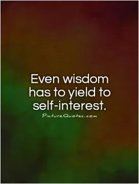 Even wisdom has to yield to self-interest Picture Quote #1