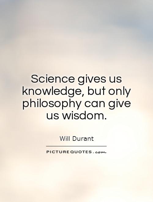 Science gives us knowledge, but only philosophy can give us wisdom Picture Quote #1
