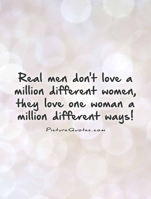 Real men don't love a million different women, they love one woman a million different ways! Picture Quote #1