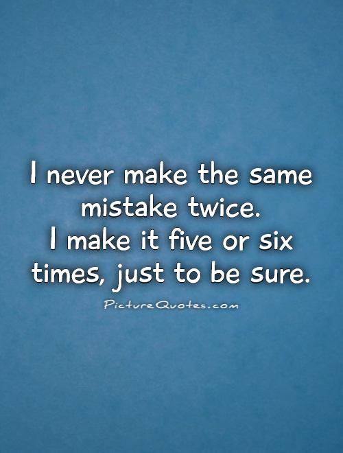 I never make the same mistake twice.  I make it five or six times, just to be sure Picture Quote #1