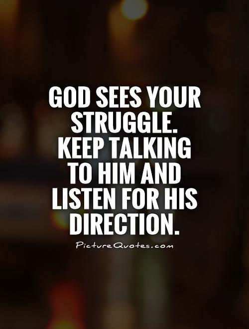 God sees your struggle. Keep talking to Him and listen for His direction Picture Quote #1