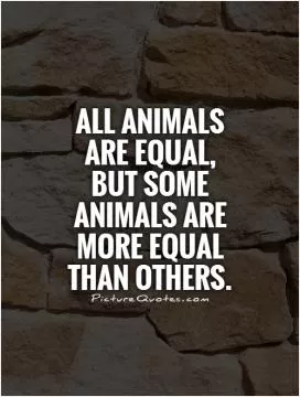 All animals are equal,  but some animals are more equal than others Picture Quote #1