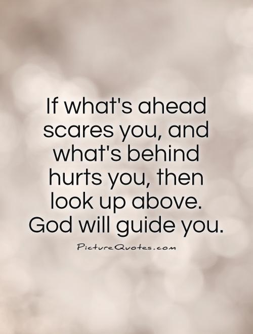 If what's ahead scares you, and what's behind hurts you, then look up above.  God will guide you Picture Quote #1