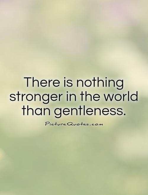 There is nothing stronger in the world than gentleness Picture Quote #1