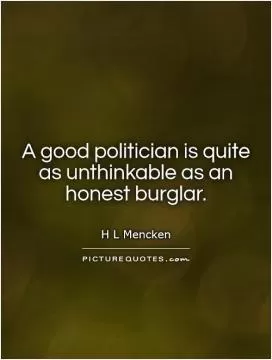 A good politician is quite as unthinkable as an honest burglar Picture Quote #1