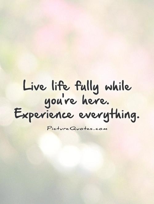 Live life fully while you're here.  Experience everything Picture Quote #1