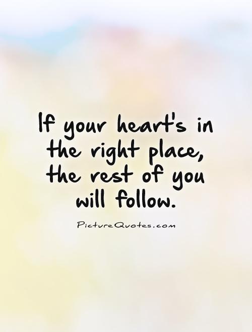 If your heart's in  the right place,  the rest of you  will follow Picture Quote #1