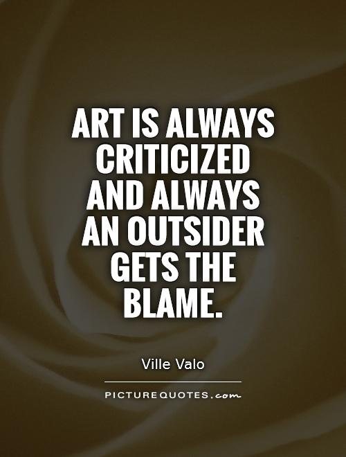 Art is always criticized and always an outsider gets the blame Picture Quote #1